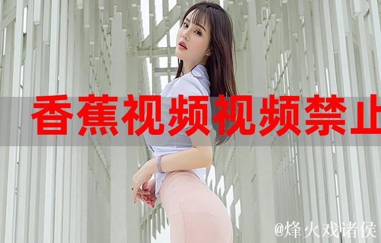 免费畅享香蕉视频精彩内容 免费畅享香蕉视频精彩内容
